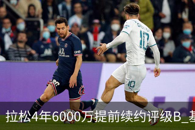 拉松4年6000万提前续约评级B 基昂特·乔治5年1.575亿合同评级C+